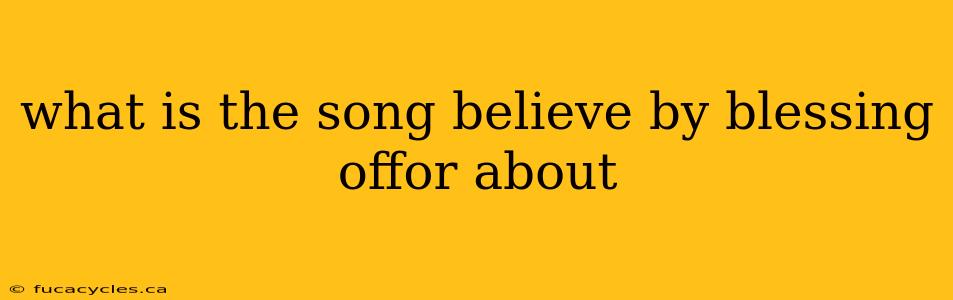 what is the song believe by blessing offor about