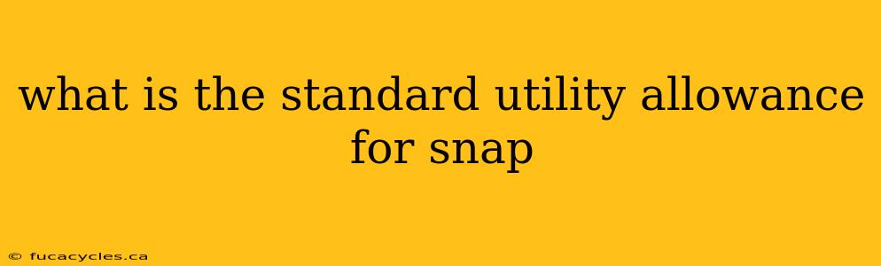 what is the standard utility allowance for snap