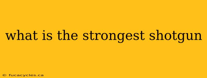 what is the strongest shotgun