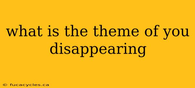 what is the theme of you disappearing