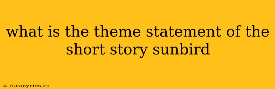 what is the theme statement of the short story sunbird