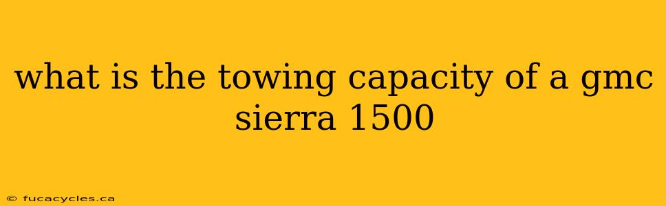 what is the towing capacity of a gmc sierra 1500