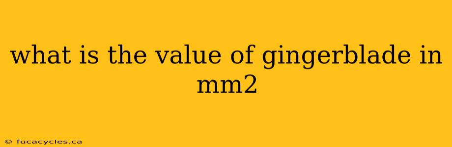 what is the value of gingerblade in mm2