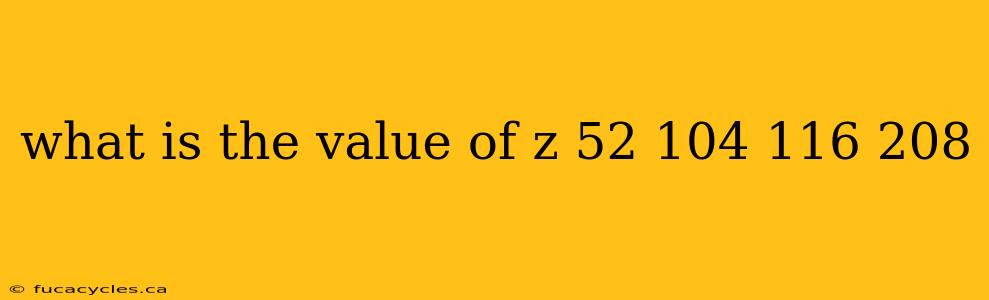 what is the value of z 52 104 116 208