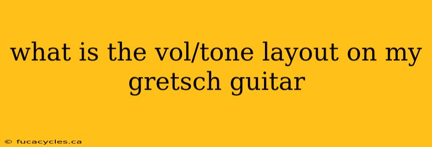 what is the vol/tone layout on my gretsch guitar