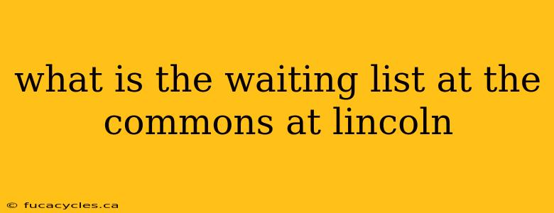 what is the waiting list at the commons at lincoln