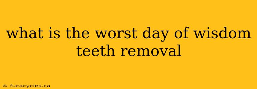 what is the worst day of wisdom teeth removal