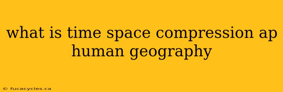 what is time space compression ap human geography