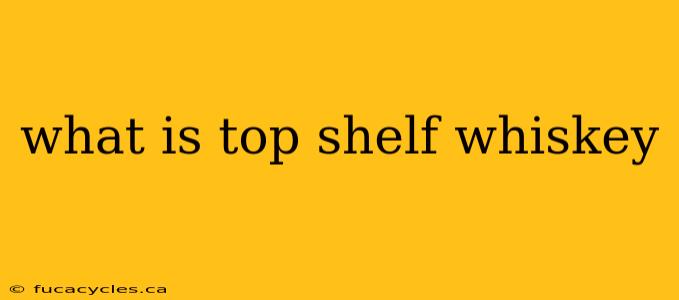 what is top shelf whiskey