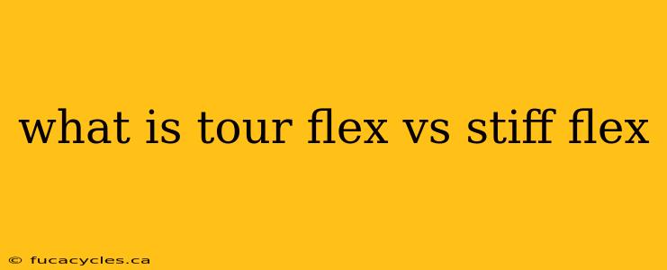 what is tour flex vs stiff flex