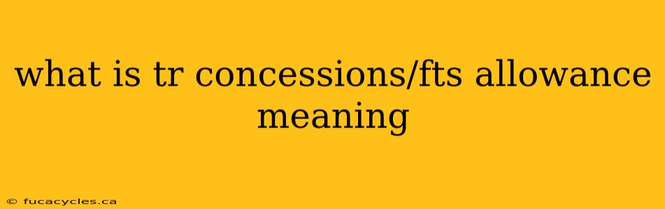 what is tr concessions/fts allowance meaning