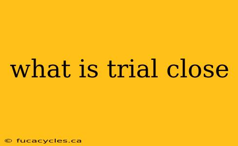 what is trial close