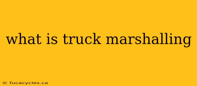 what is truck marshalling