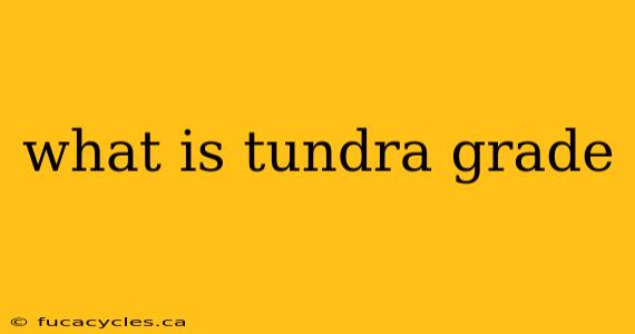 what is tundra grade