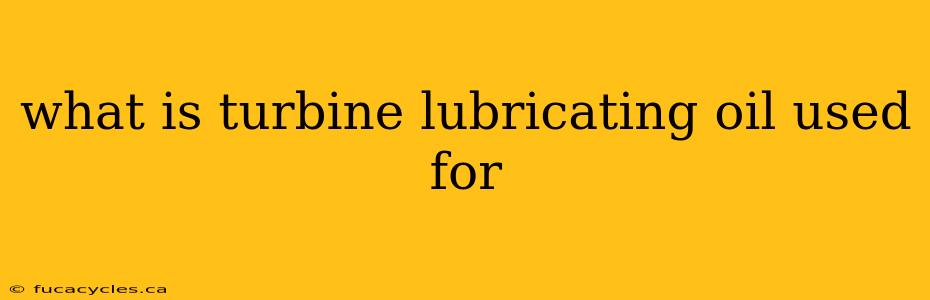 what is turbine lubricating oil used for