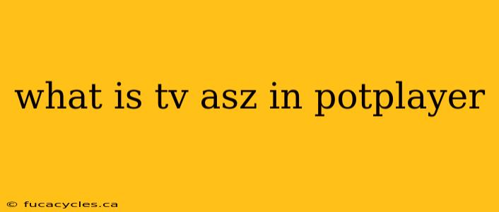 what is tv asz in potplayer