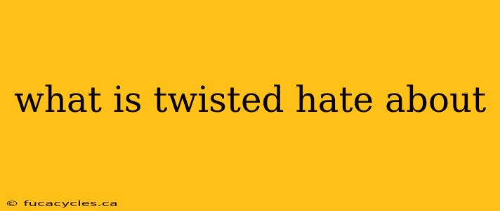 what is twisted hate about