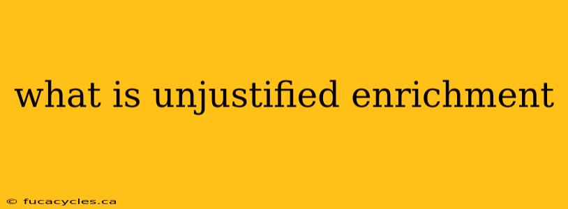 what is unjustified enrichment