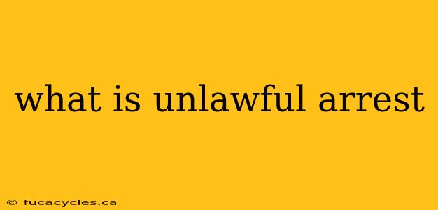 what is unlawful arrest