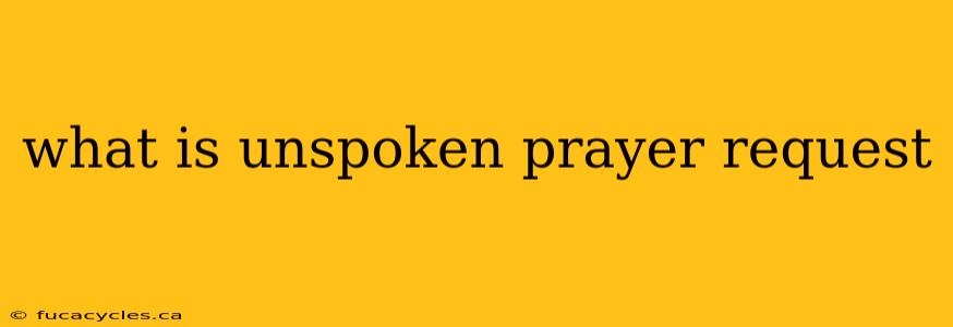 what is unspoken prayer request