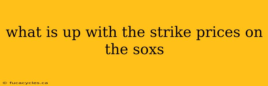 what is up with the strike prices on the soxs