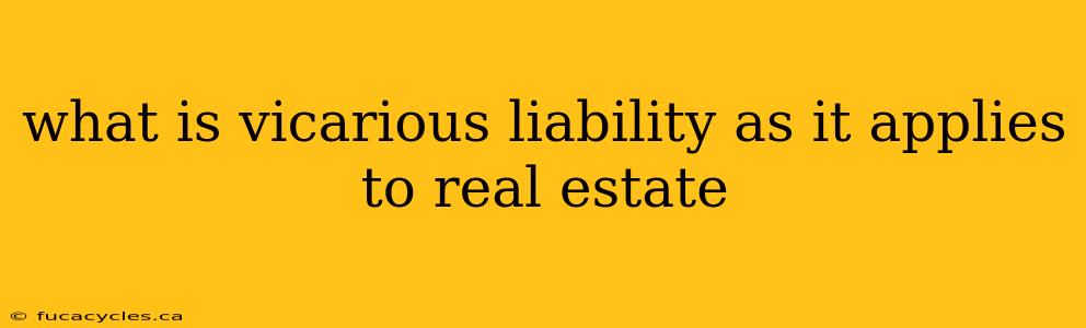 what is vicarious liability as it applies to real estate