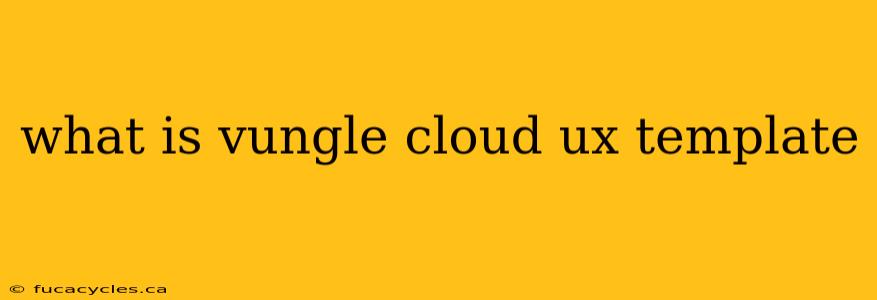 what is vungle cloud ux template