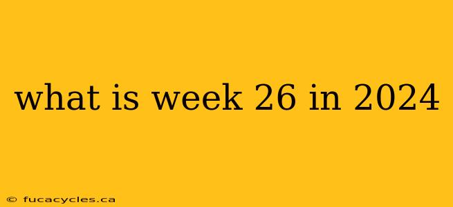 what is week 26 in 2024