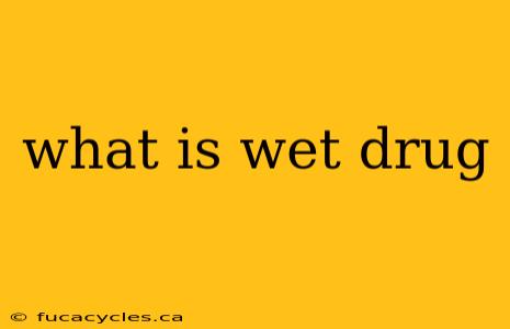 what is wet drug