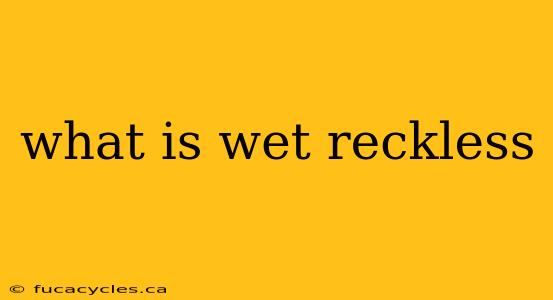 what is wet reckless