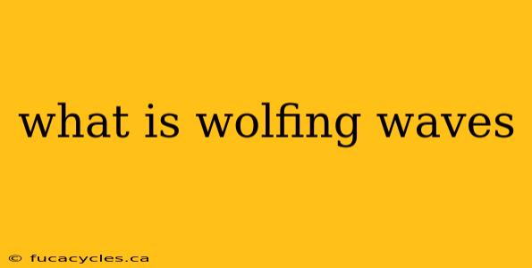 what is wolfing waves