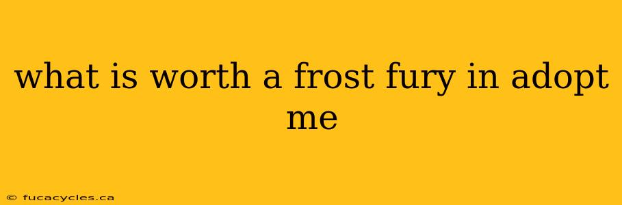 what is worth a frost fury in adopt me