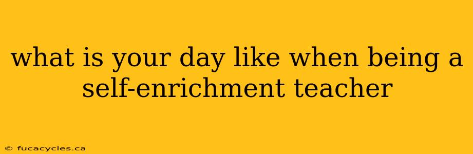 what is your day like when being a self-enrichment teacher