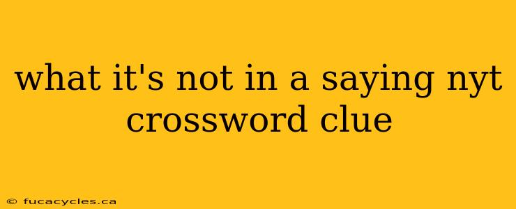 what it's not in a saying nyt crossword clue