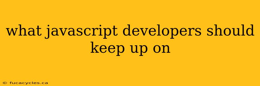 what javascript developers should keep up on