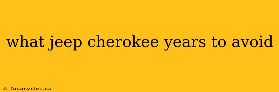 what jeep cherokee years to avoid