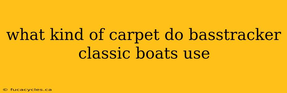 what kind of carpet do basstracker classic boats use