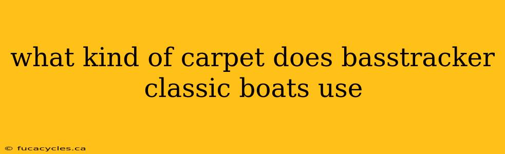 what kind of carpet does basstracker classic boats use