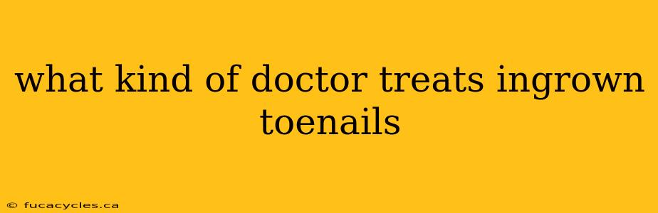 what kind of doctor treats ingrown toenails