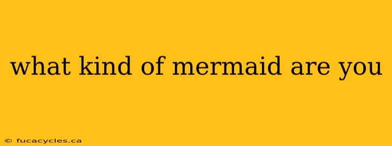 what kind of mermaid are you