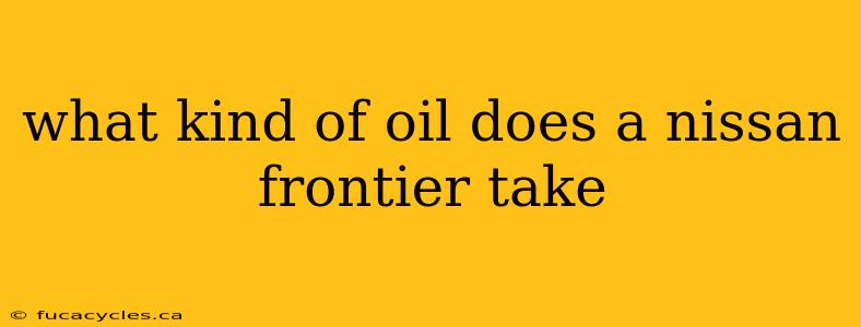 what kind of oil does a nissan frontier take