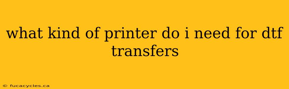 what kind of printer do i need for dtf transfers