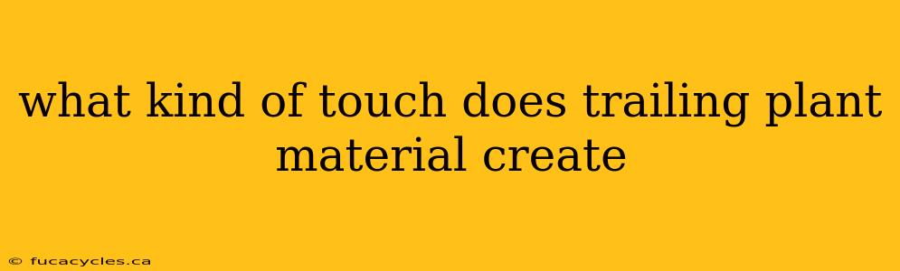 what kind of touch does trailing plant material create