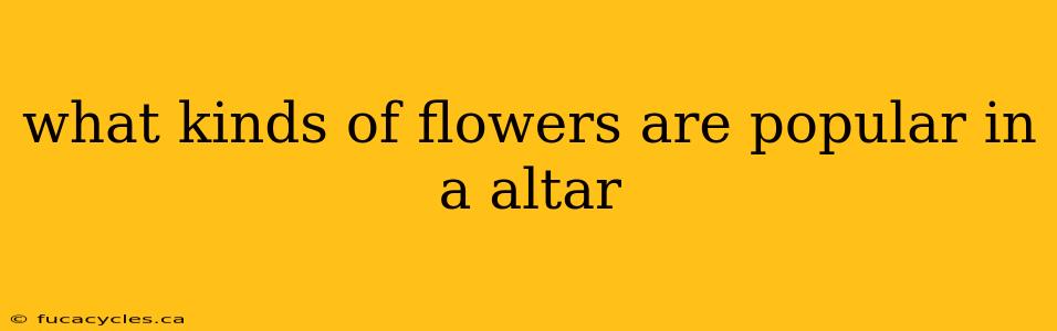 what kinds of flowers are popular in a altar