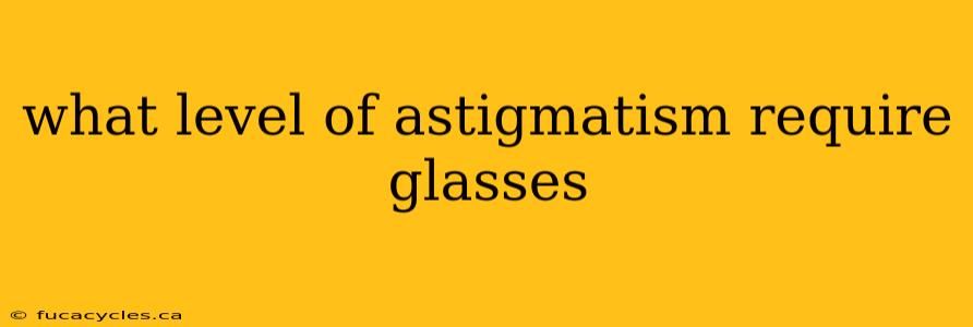 what level of astigmatism require glasses