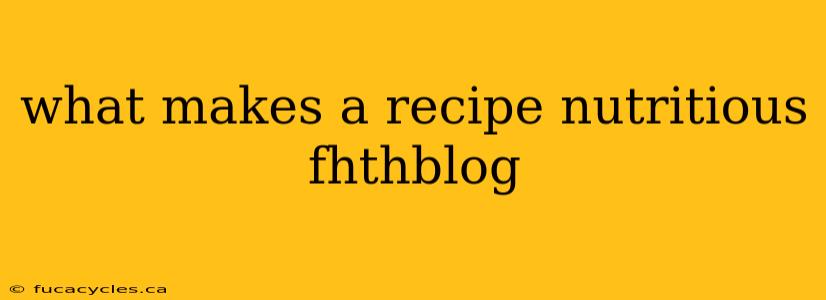 what makes a recipe nutritious fhthblog