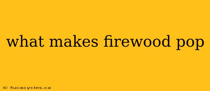 what makes firewood pop