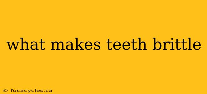 what makes teeth brittle