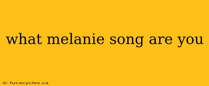 what melanie song are you