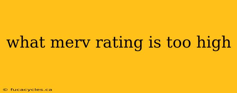 what merv rating is too high